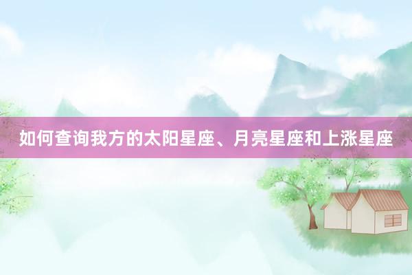 如何查询我方的太阳星座、月亮星座和上涨星座