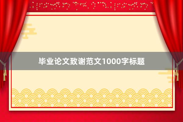 毕业论文致谢范文1000字标题